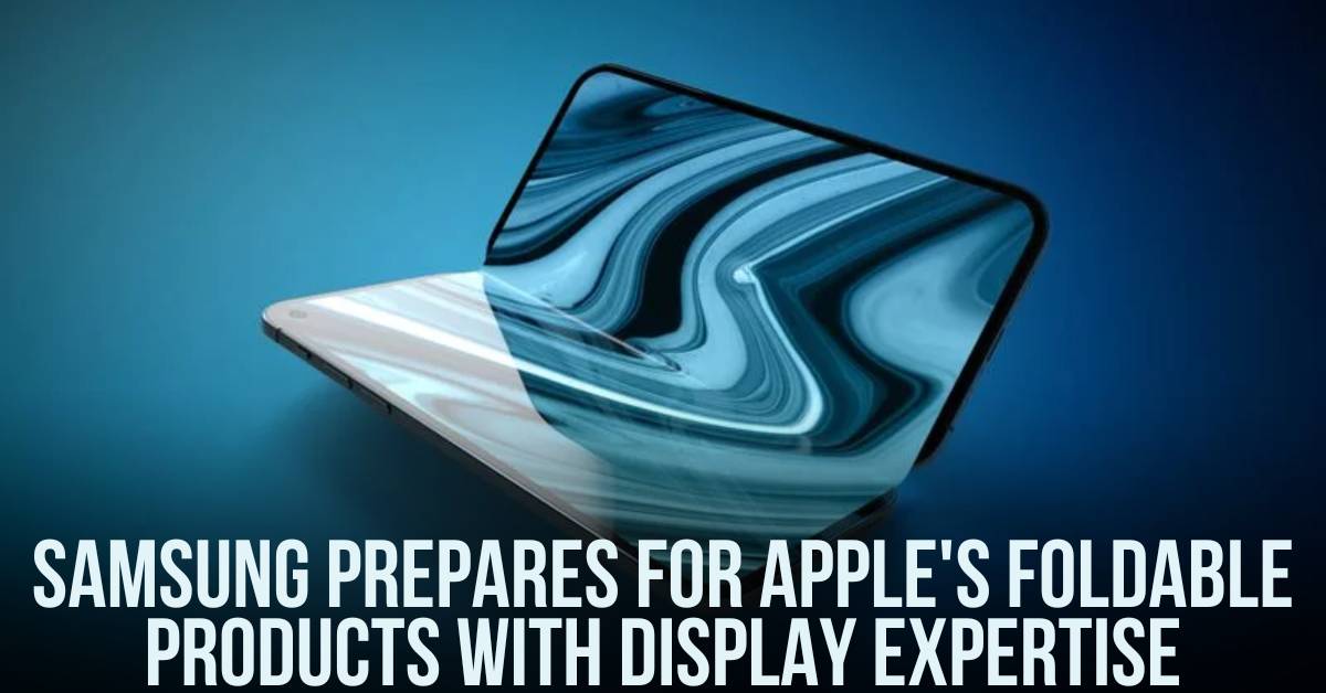 Samsung Prepares for Apple's Foldable Products with Display Expertise